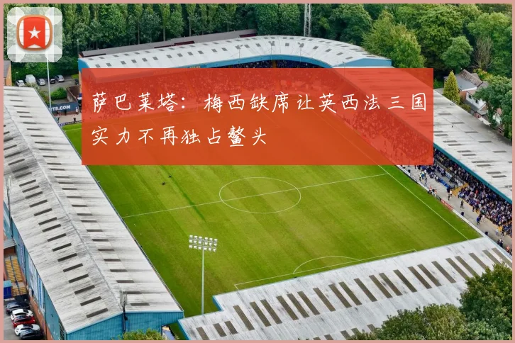 萨巴莱塔：梅西缺席让英西法三国实力不再独占鳌头