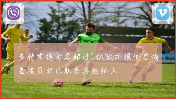 多特蒙德考虑超过1亿欧元报价恩梅查埃贝尔已联系其经纪人