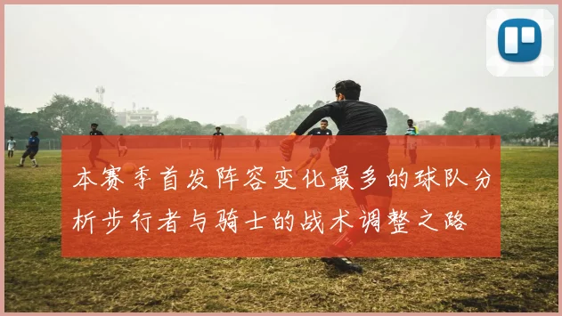 本赛季首发阵容变化最多的球队分析步行者与骑士的战术调整之路